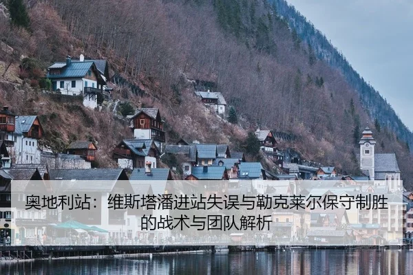 奥地利站：维斯塔潘进站失误与勒克莱尔保守制胜的战术与团队解析